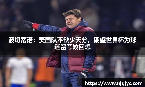 波切蒂诺：美国队不缺少天分；期望世界杯为球迷留夸姣回想